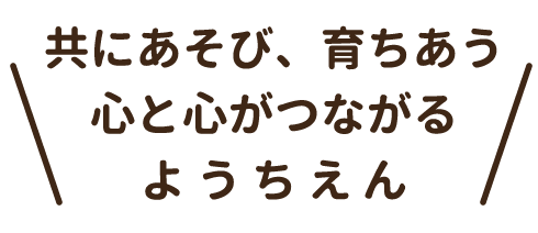 共にあそび、育ちあう　心と心がつながるようちえん