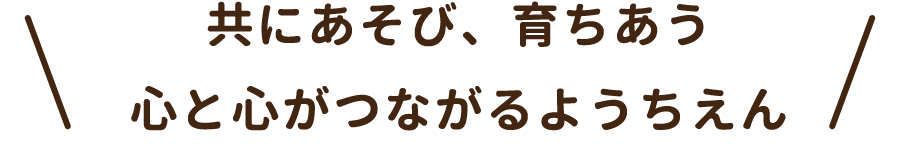 共にあそび、育ちあう　心と心がつながるようちえん