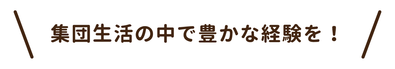 集団生活の中で豊かな経験を！