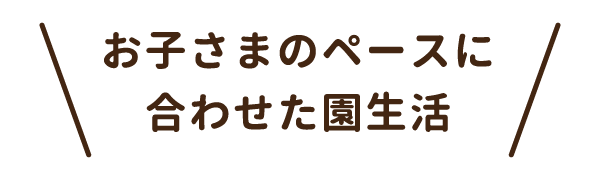 お子さまのペースに合わせた園生活