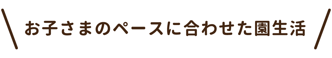 お子さまのペースに合わせた園生活